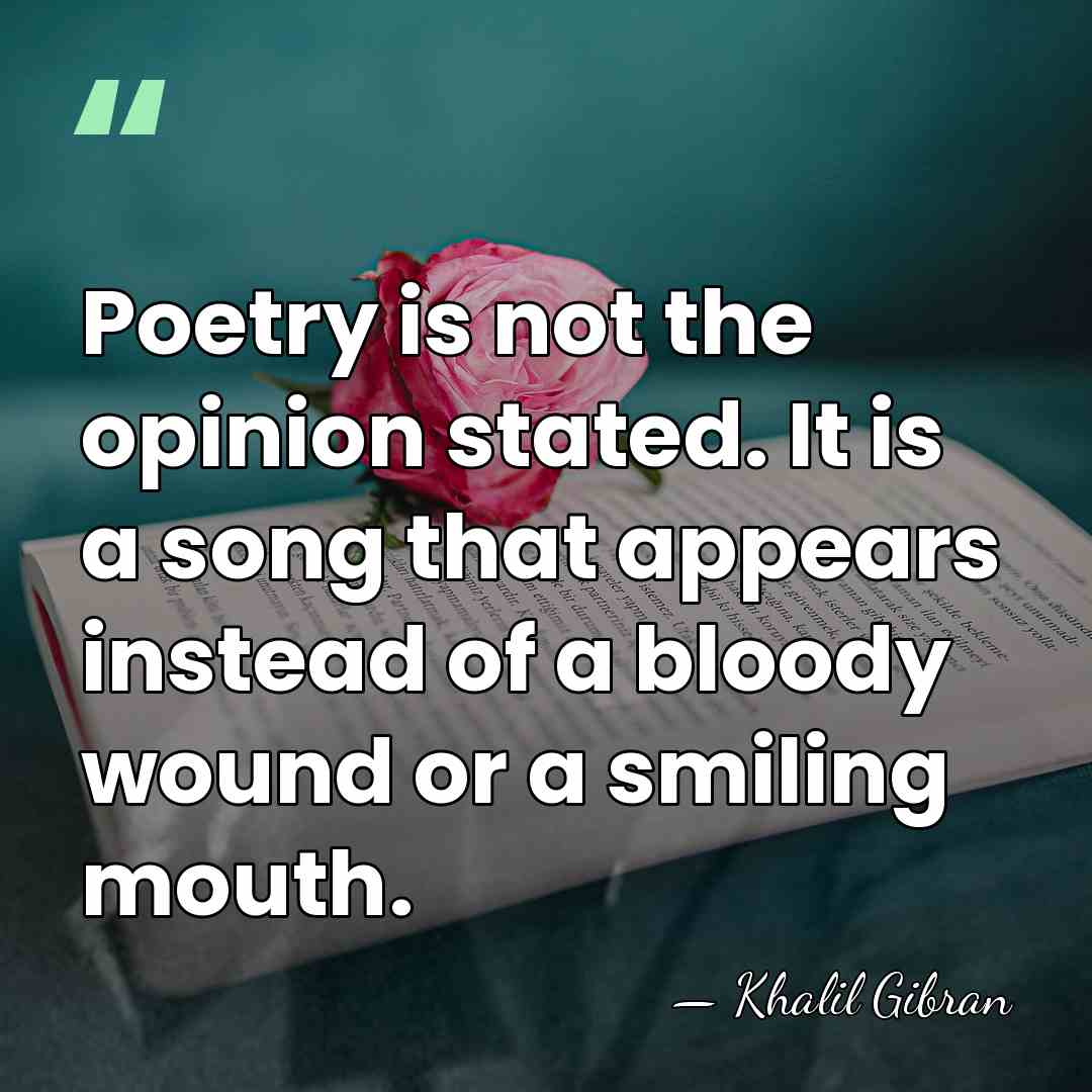 Poetry is not the opinion stated. It is a song that appears&hellip; - Khalil Gibran