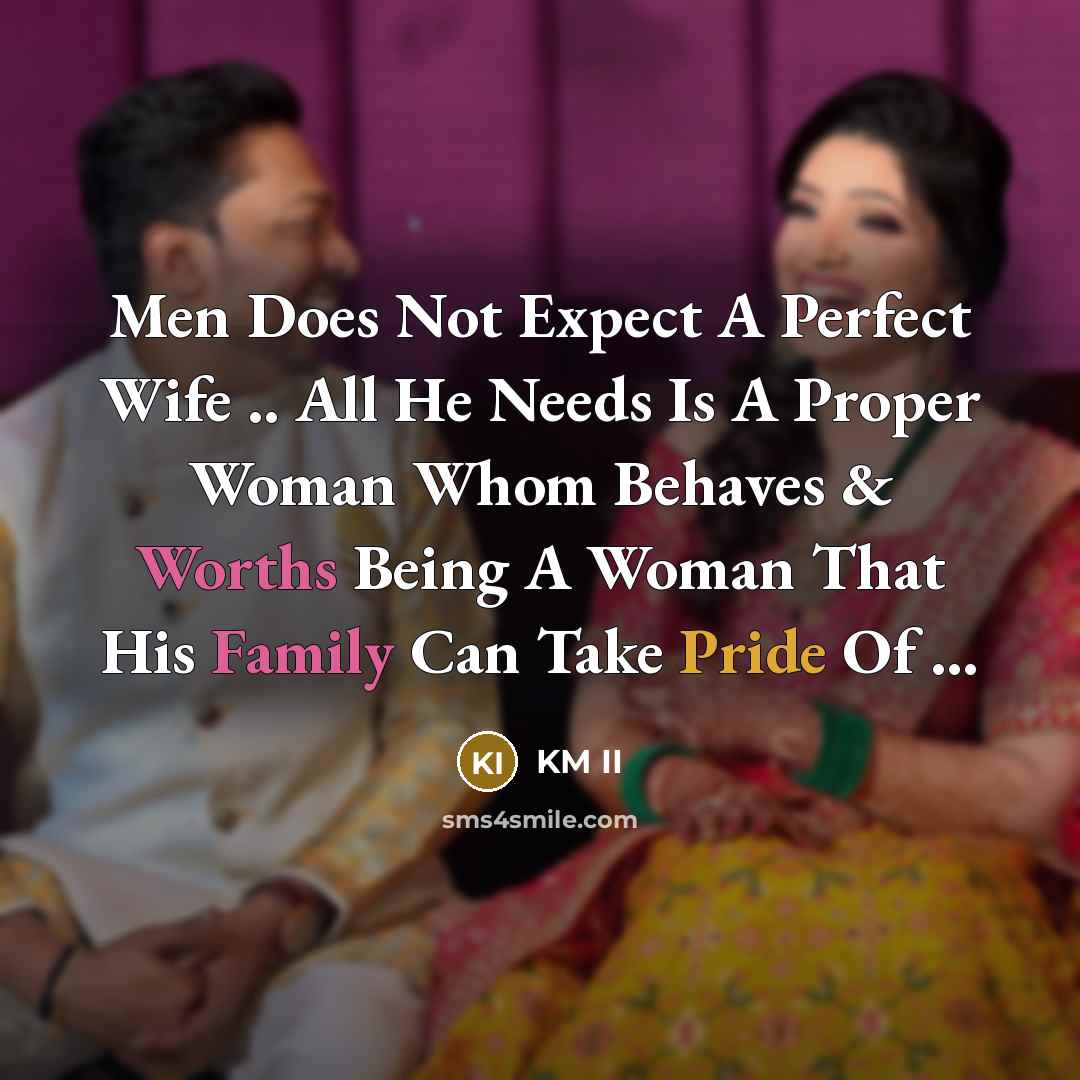 “Men Does Not Expect A Perfect Wife .. All He Needs Is A Proper Woman Whom Behaves & Worths Being A Woman That His Family Can Take Pride Of …” quote by KM II