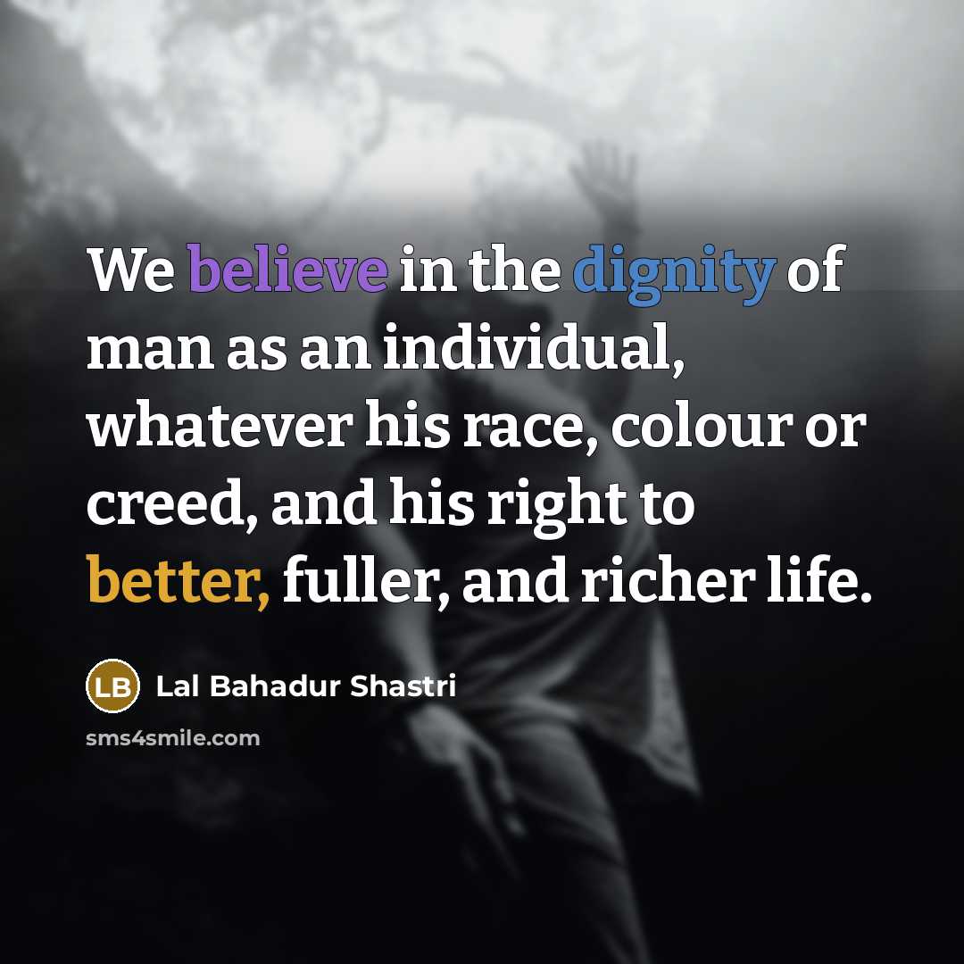 “We believe in the dignity of man as an individual,…” quote by Lal Bahadur Shastri