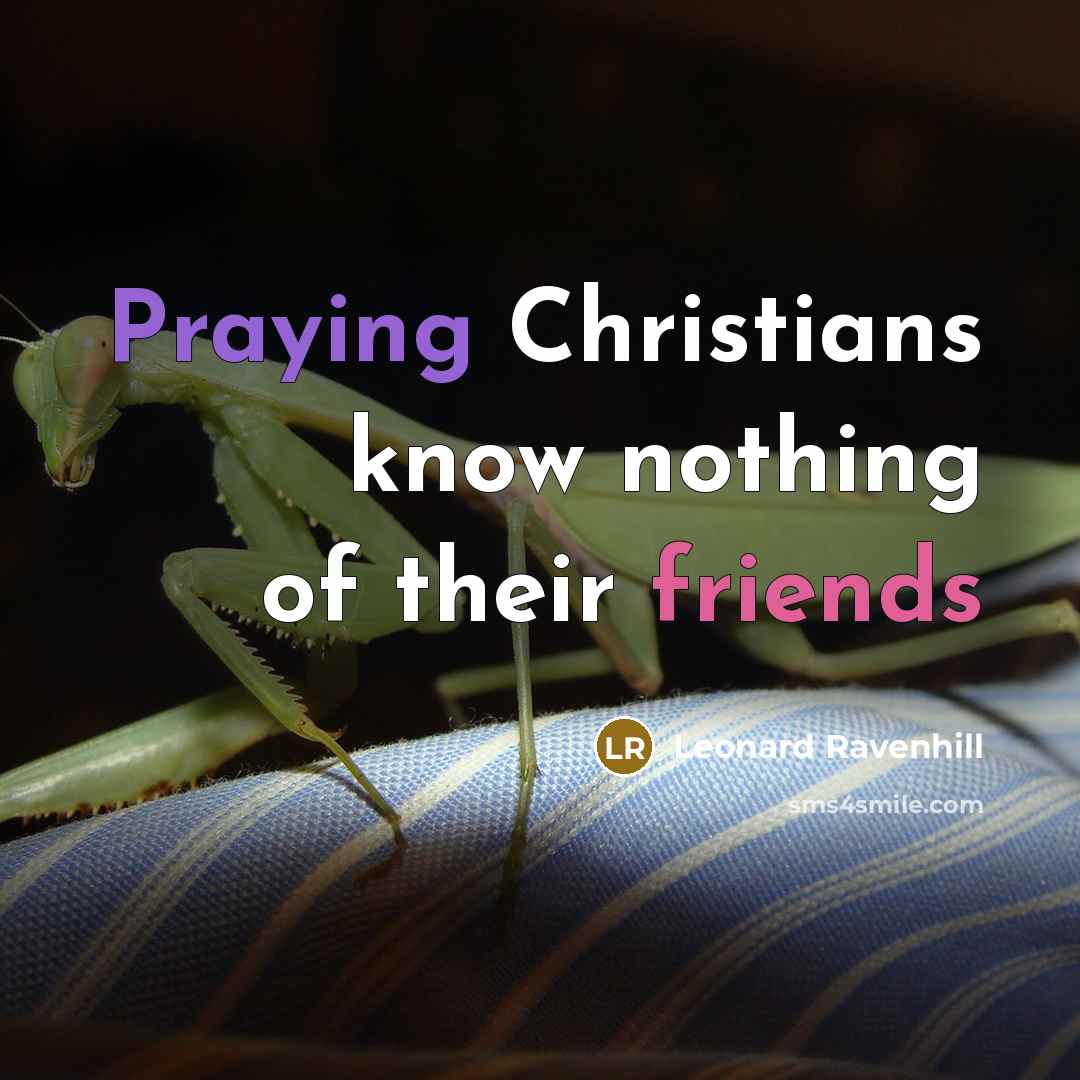 “Praying Christians know nothing of their friends…” quote by Leonard Ravenhill