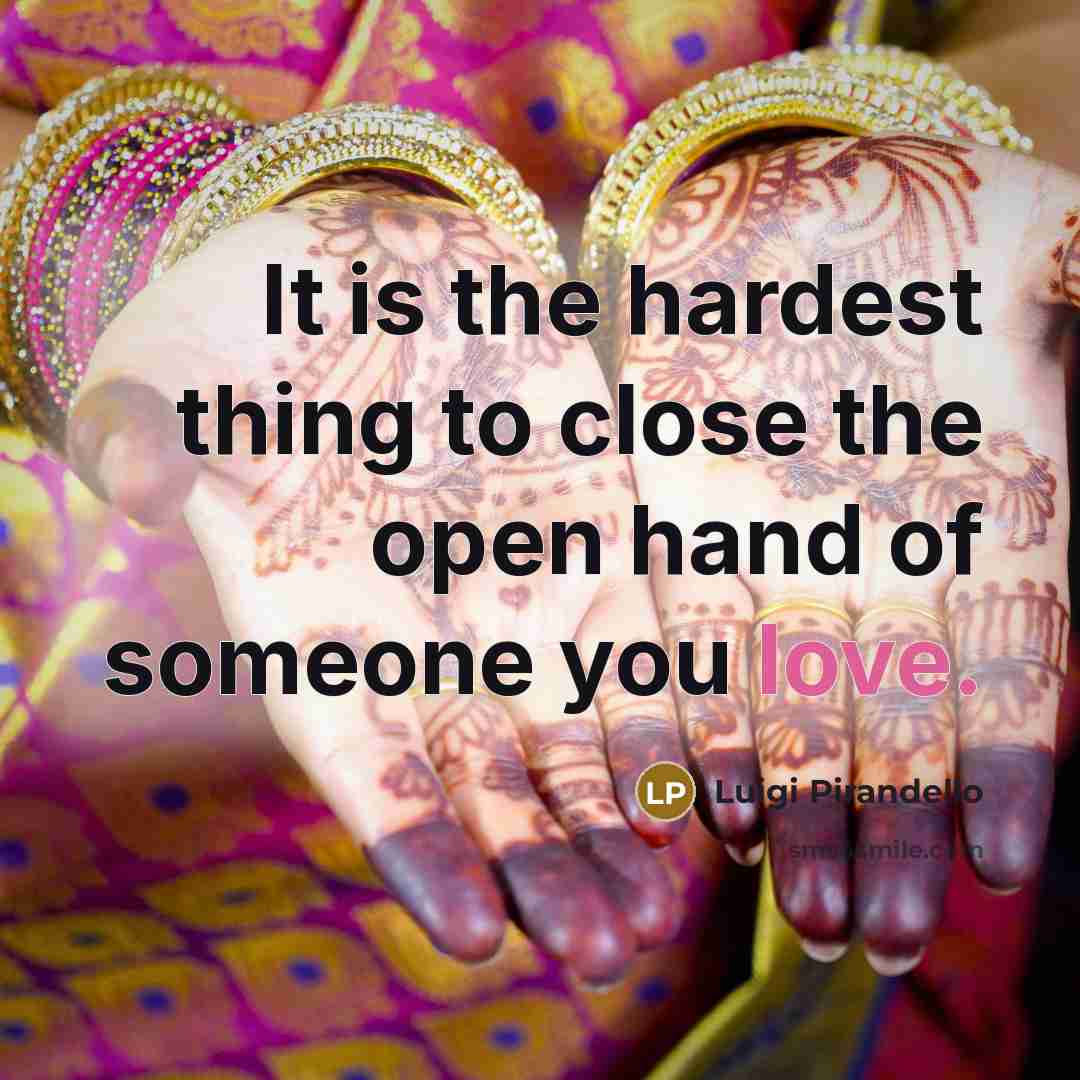 “It is the hardest thing to close the open hand…” quote by Luigi Pirandello