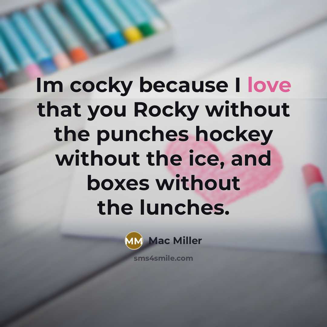 “Im cocky because I love that you Rocky without the punches hockey without the ice, and boxes without the lunches.” quote by Mac Miller