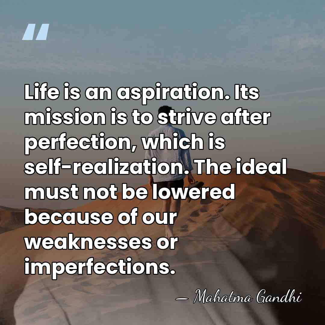 Life is an aspiration. Its mission is to strive after perfection, which&hellip; - Mahatma Gandhi