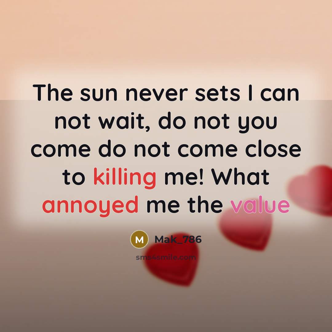 “The sun never sets I can not wait, do not you come do not come close to killing me! What annoyed me the value” quote by Mak_786