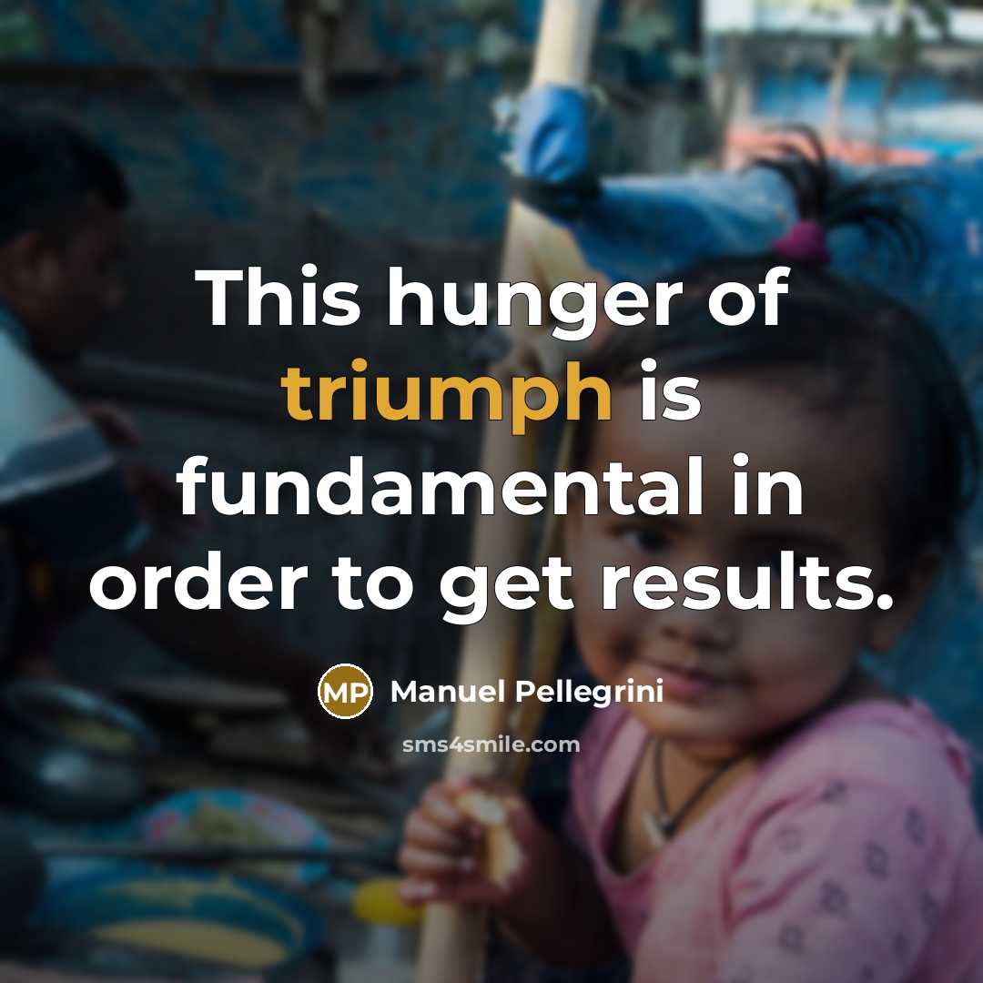 “This hunger of triumph is fundamental in order to get…” quote by Manuel Pellegrini