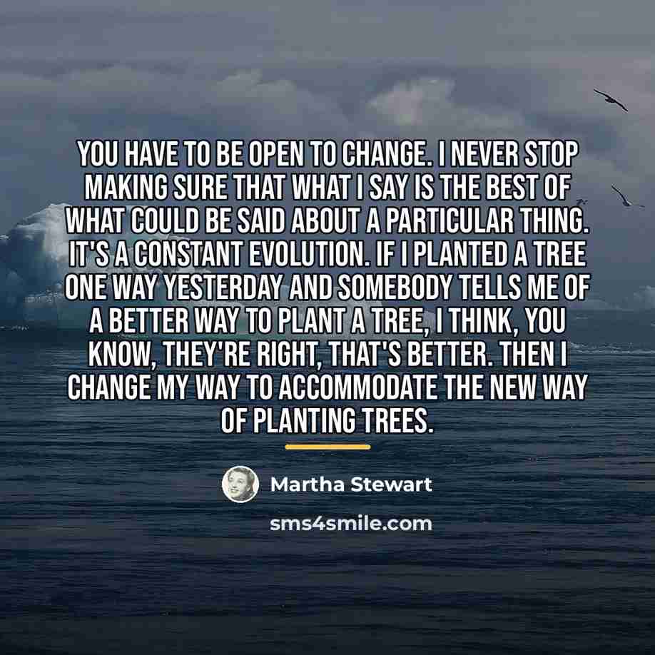 “You have to be open to change. I never stop…” quote by Martha Stewart