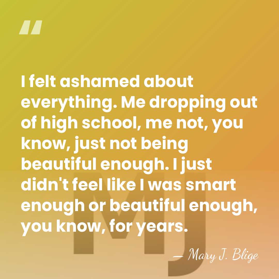 I felt ashamed about everything. Me dropping out of high school, me&hellip; - Mary J. Blige