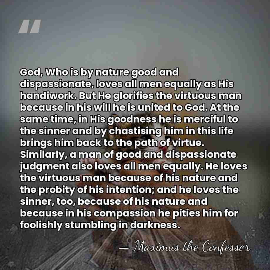 God, Who is by nature good and dispassionate, loves all men equally&hellip; - Maximus the Confessor