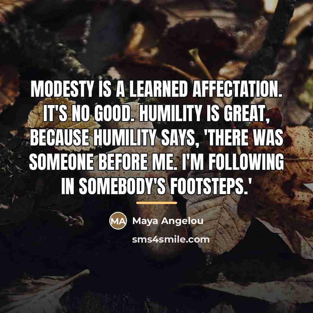“Modesty is a learned affectation. It's no good. Humility is…” quote by Maya Angelou