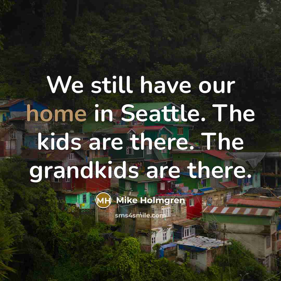 “We still have our home in Seattle. The kids are…” quote by Mike Holmgren