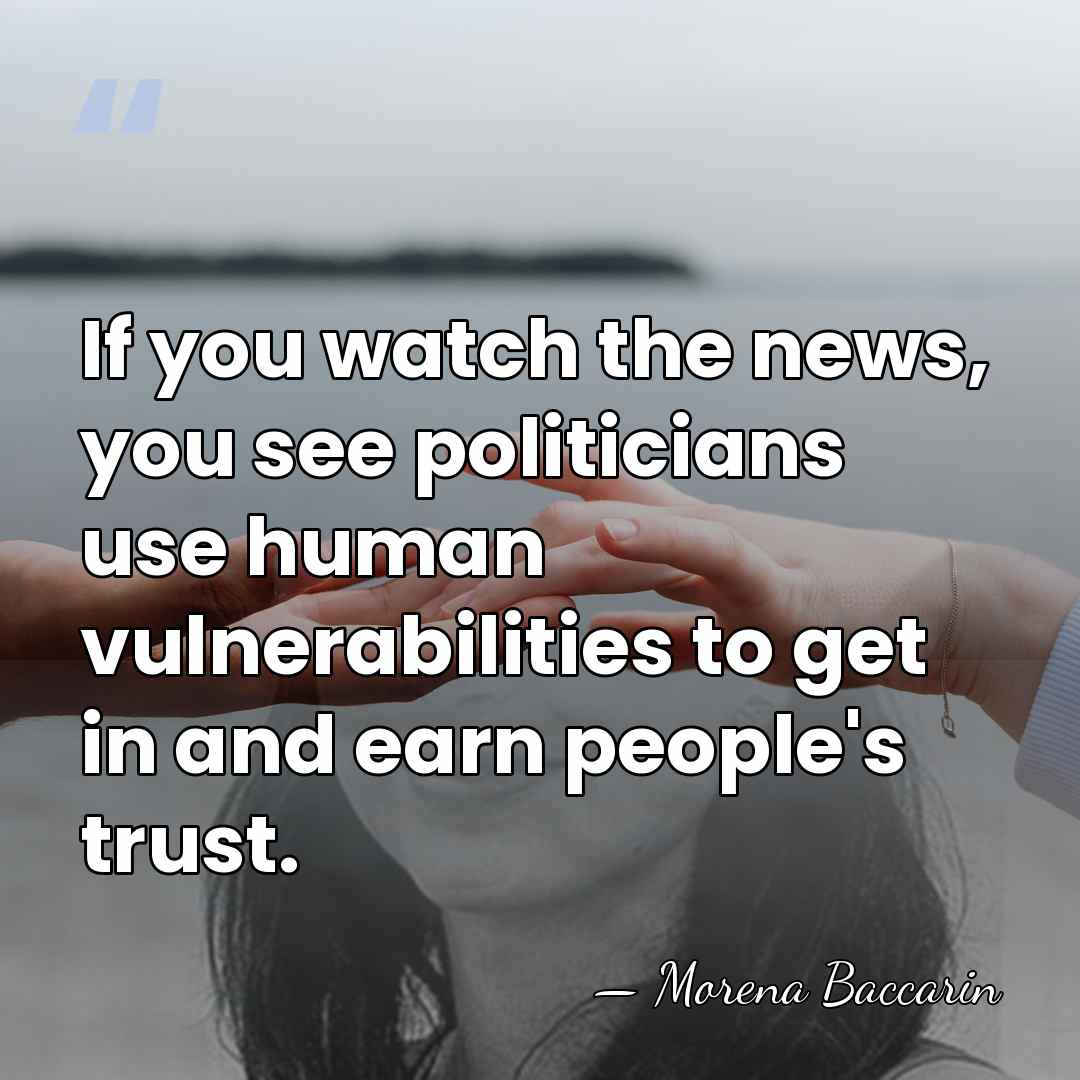 If you watch the news, you see politicians use human vulnerabilities to&hellip; - Morena Baccarin