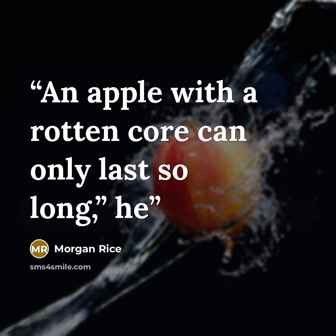 “An apple with a rotten core can only last so long,” he” quote by Morgan Rice