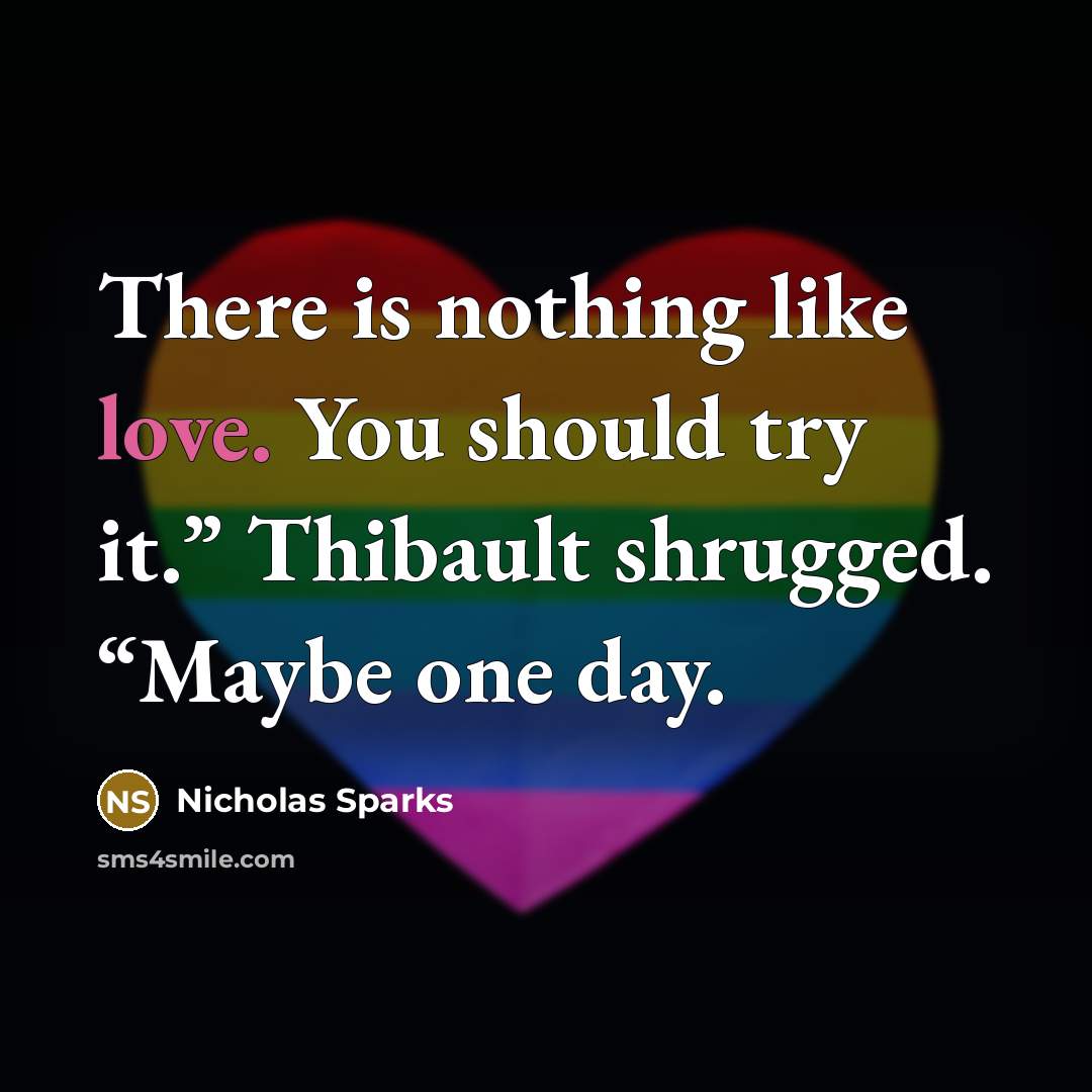 “There is nothing like love. You should try it.” Thibault…” quote by Nicholas Sparks