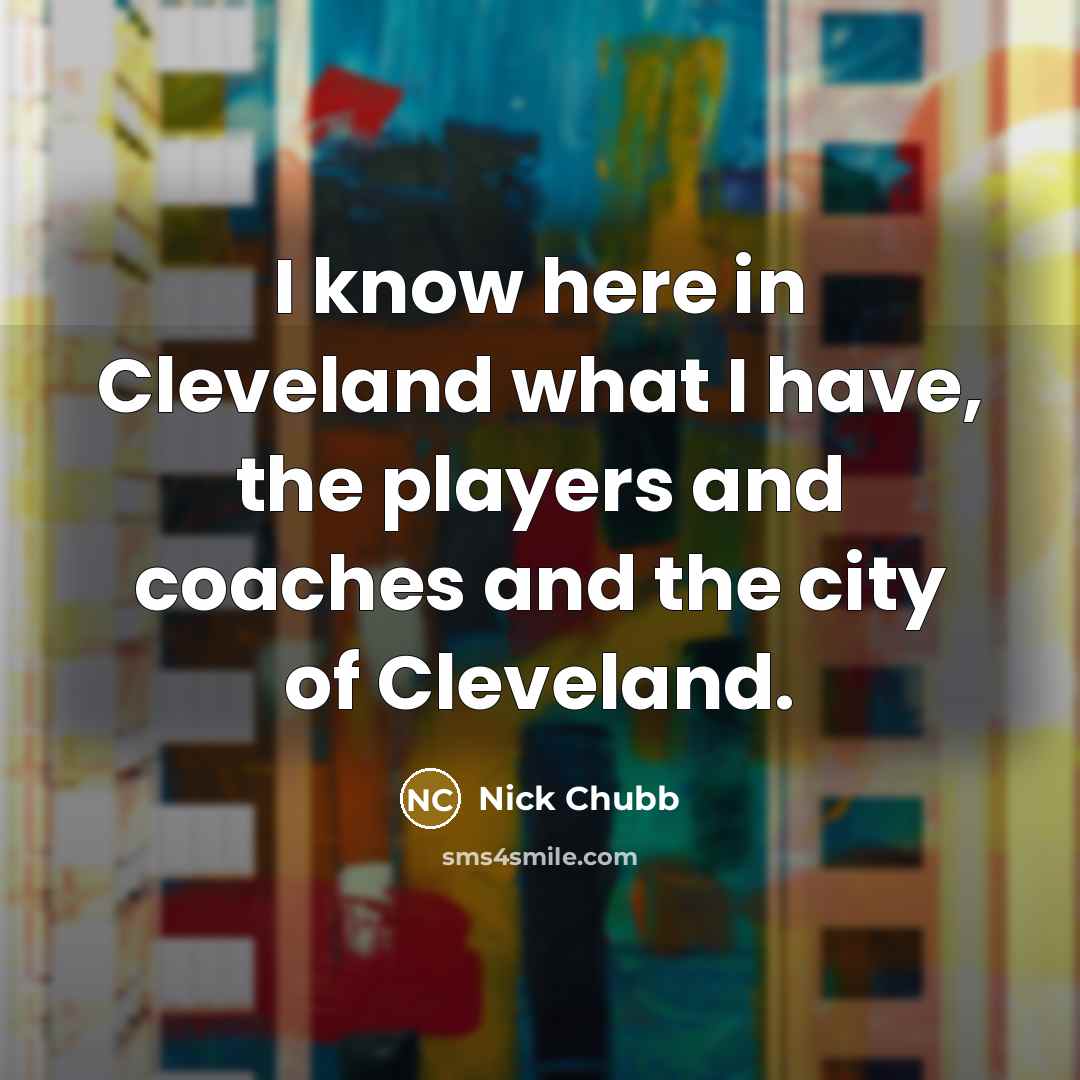 “I know here in Cleveland what I have, the players…” quote by Nick Chubb