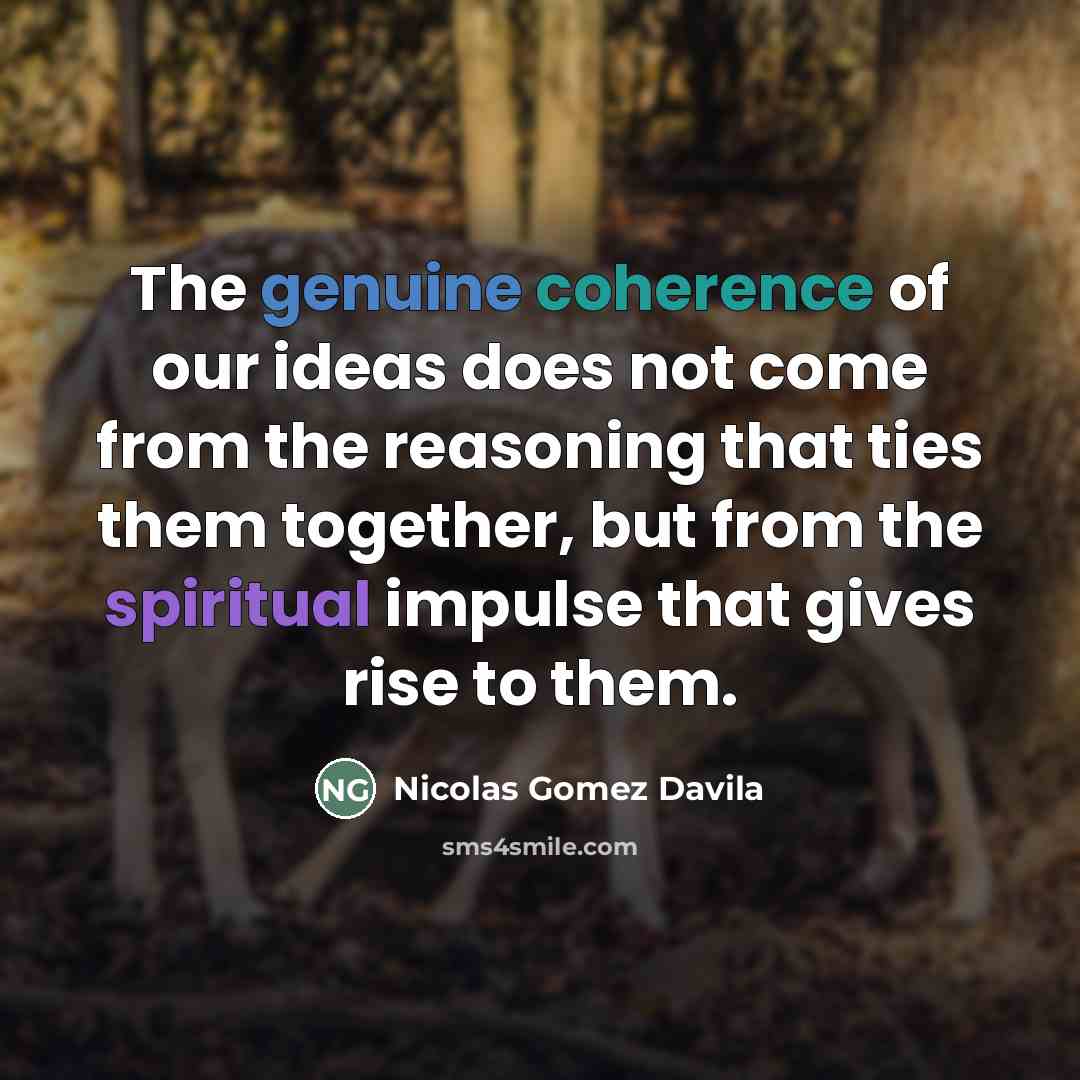 “The genuine coherence of our ideas does not come from…” quote by Nicolas Gomez Davila