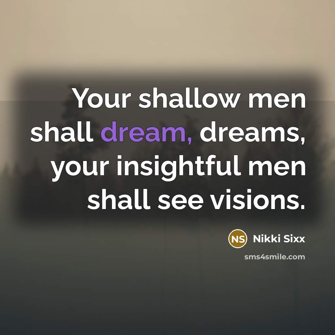 “Your shallow men shall dream, dreams, your insightful men shall…” quote by Nikki Sixx