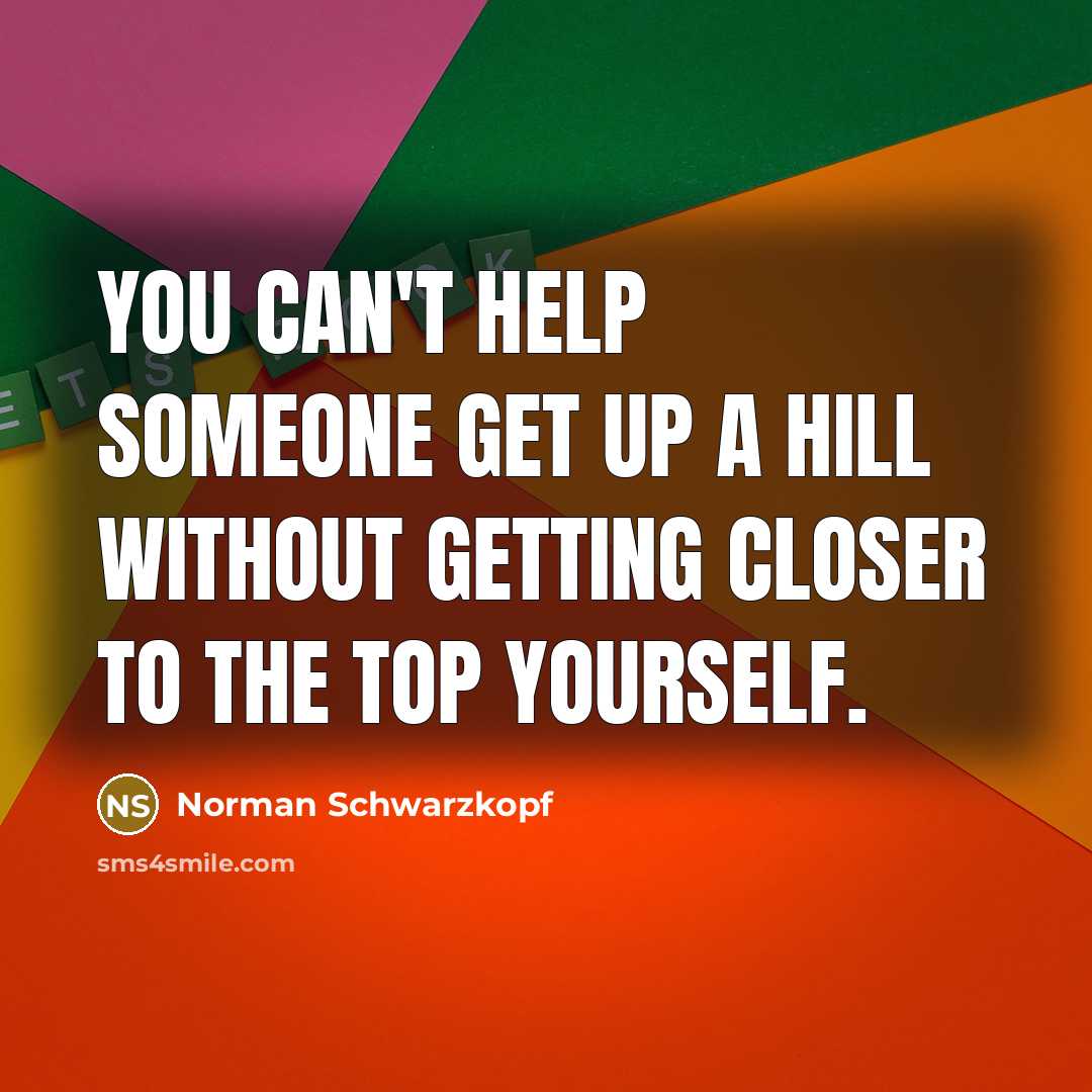 “You can't help someone get up a hill without getting…” quote by Norman Schwarzkopf