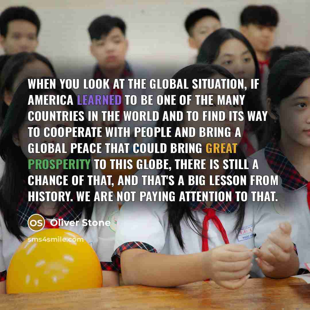 “When you look at the global situation, if America learned…” quote by Oliver Stone