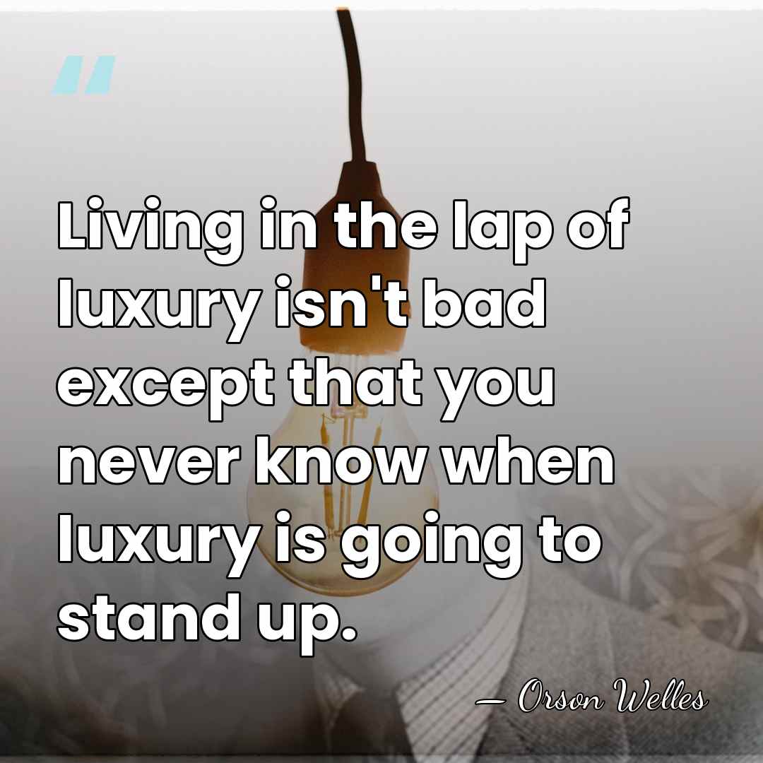 Living in the lap of luxury isn't bad except that you never&hellip; - Orson Welles