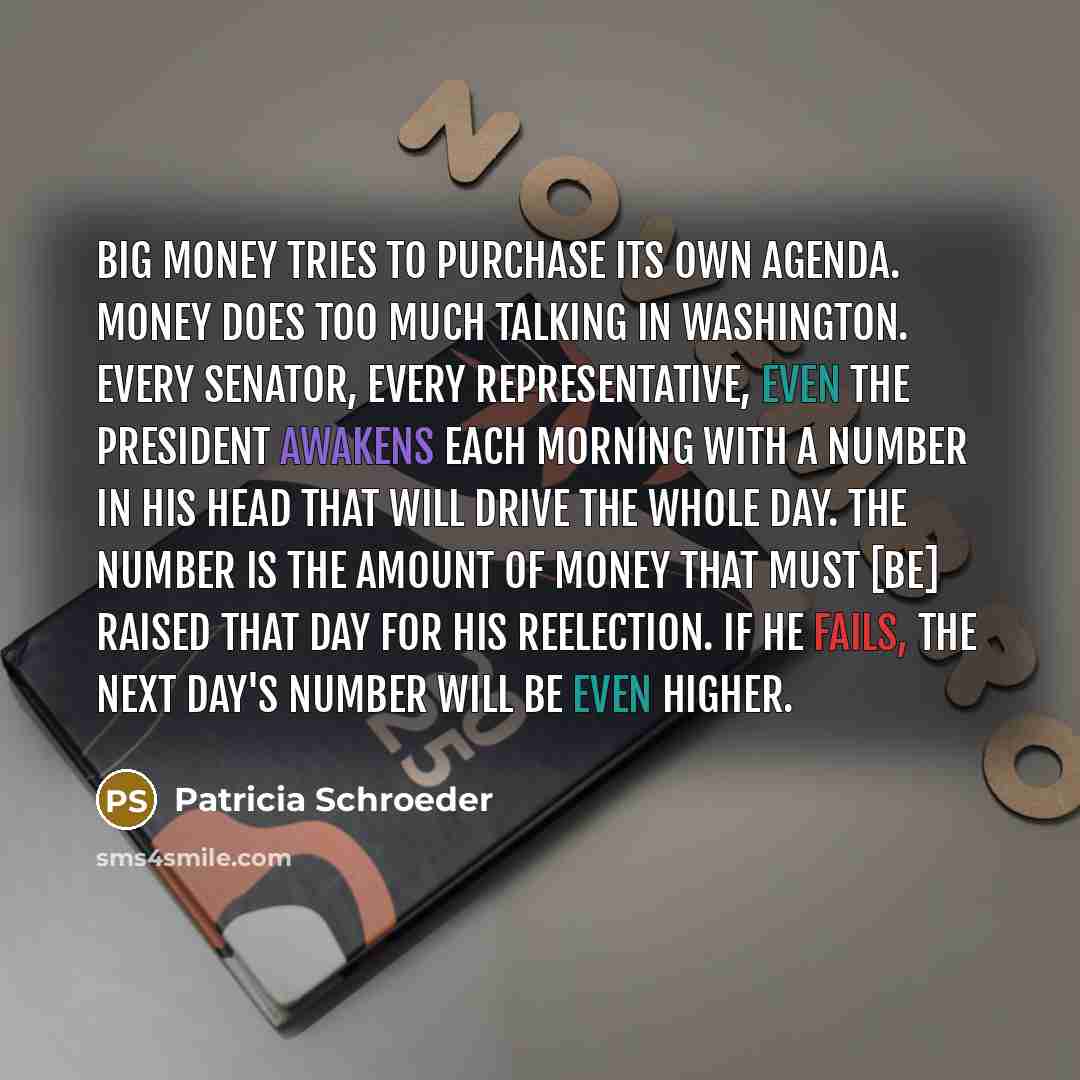 “Big money tries to purchase its own agenda. Money does…” quote by Patricia Schroeder
