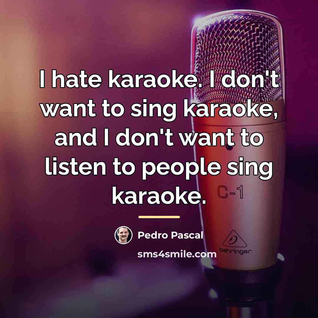 “I hate karaoke. I don't want to sing karaoke, and…” quote by Pedro Pascal