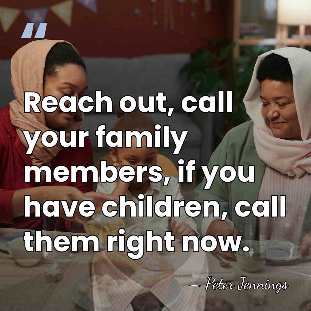 Reach out, call your family members, if you have children, call them&hellip; - Peter Jennings