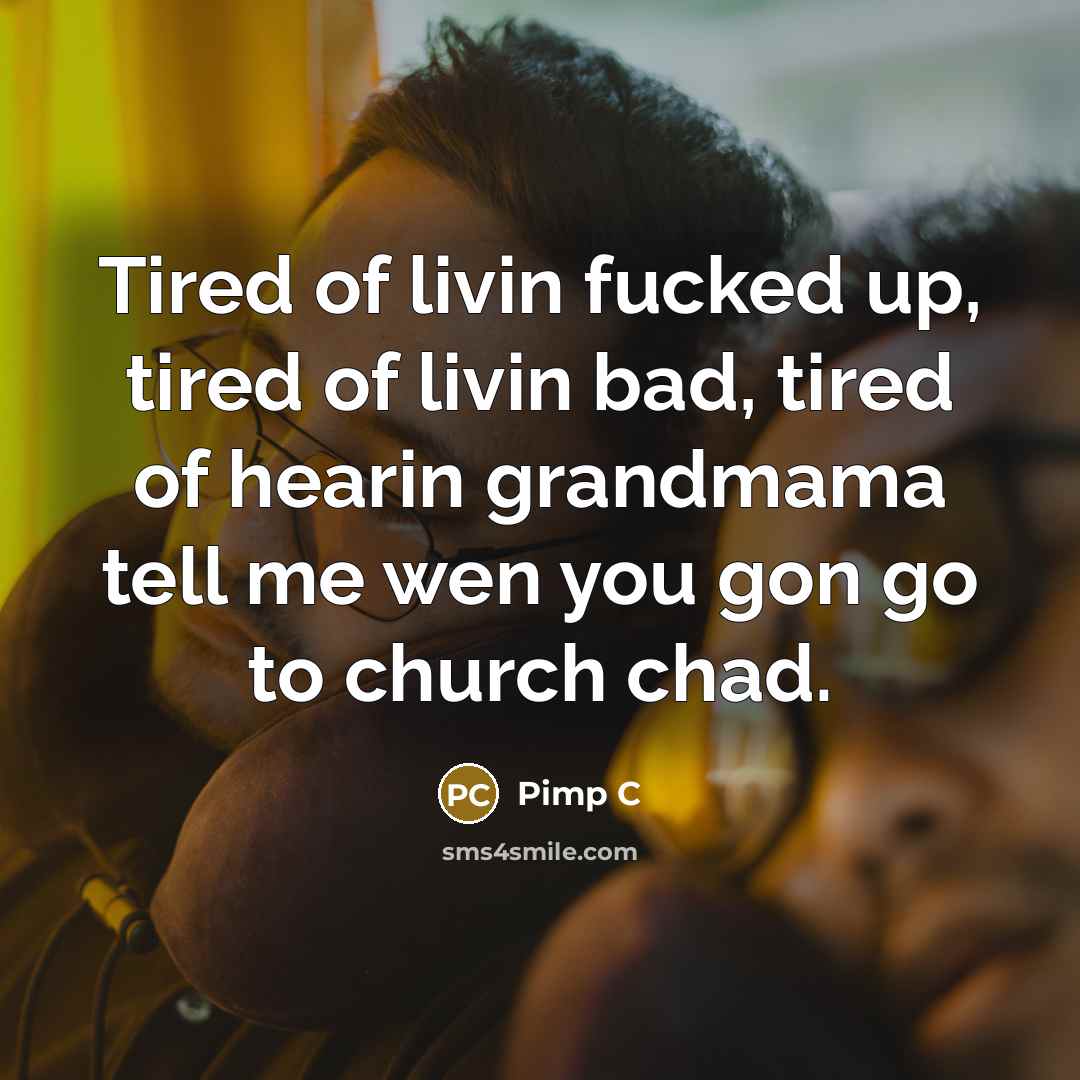 “Tired of livin fucked up, tired of livin bad, tired…” quote by Pimp C
