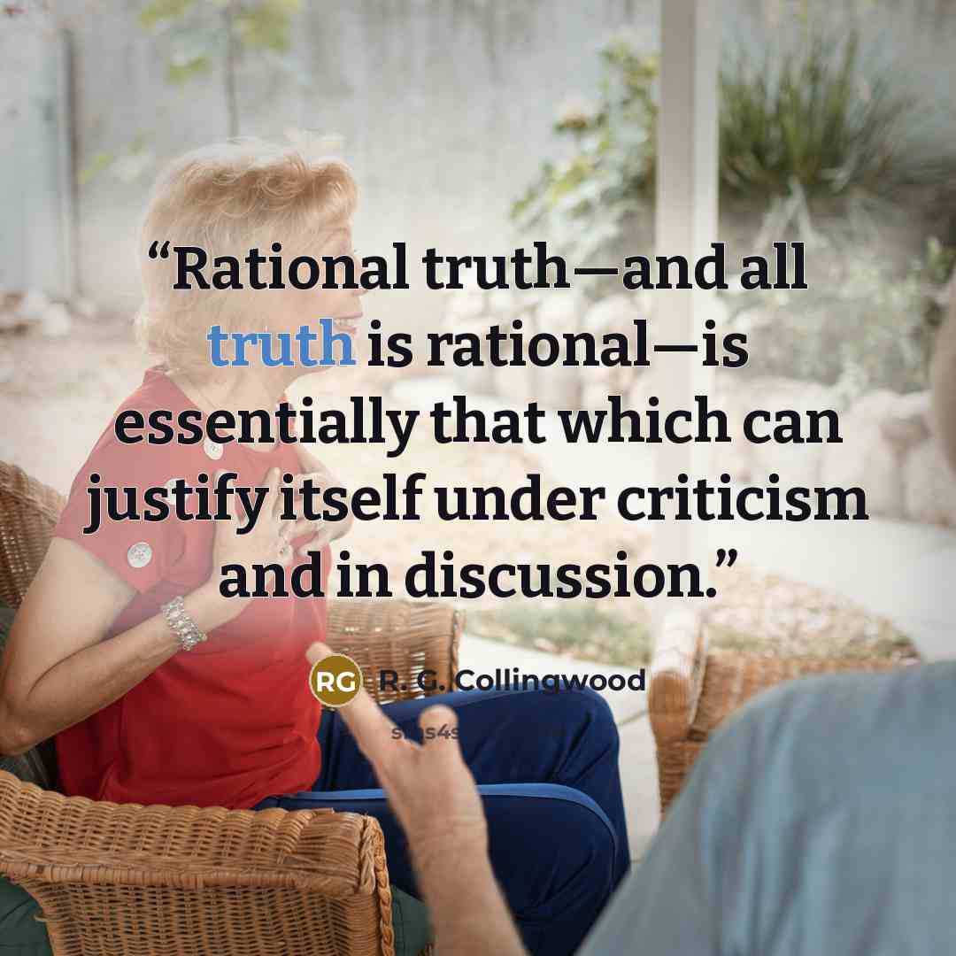 “Rational truth—and all truth is rational—is essentially that which can justify itself under criticism and in discussion.” quote by R. G. Collingwood