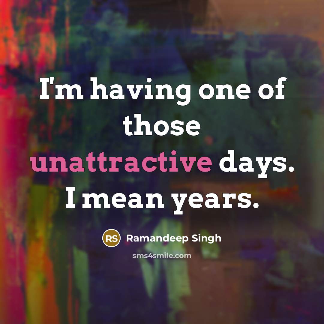 “I'm having one of those unattractive days. I mean years.” quote by Ramandeep Singh