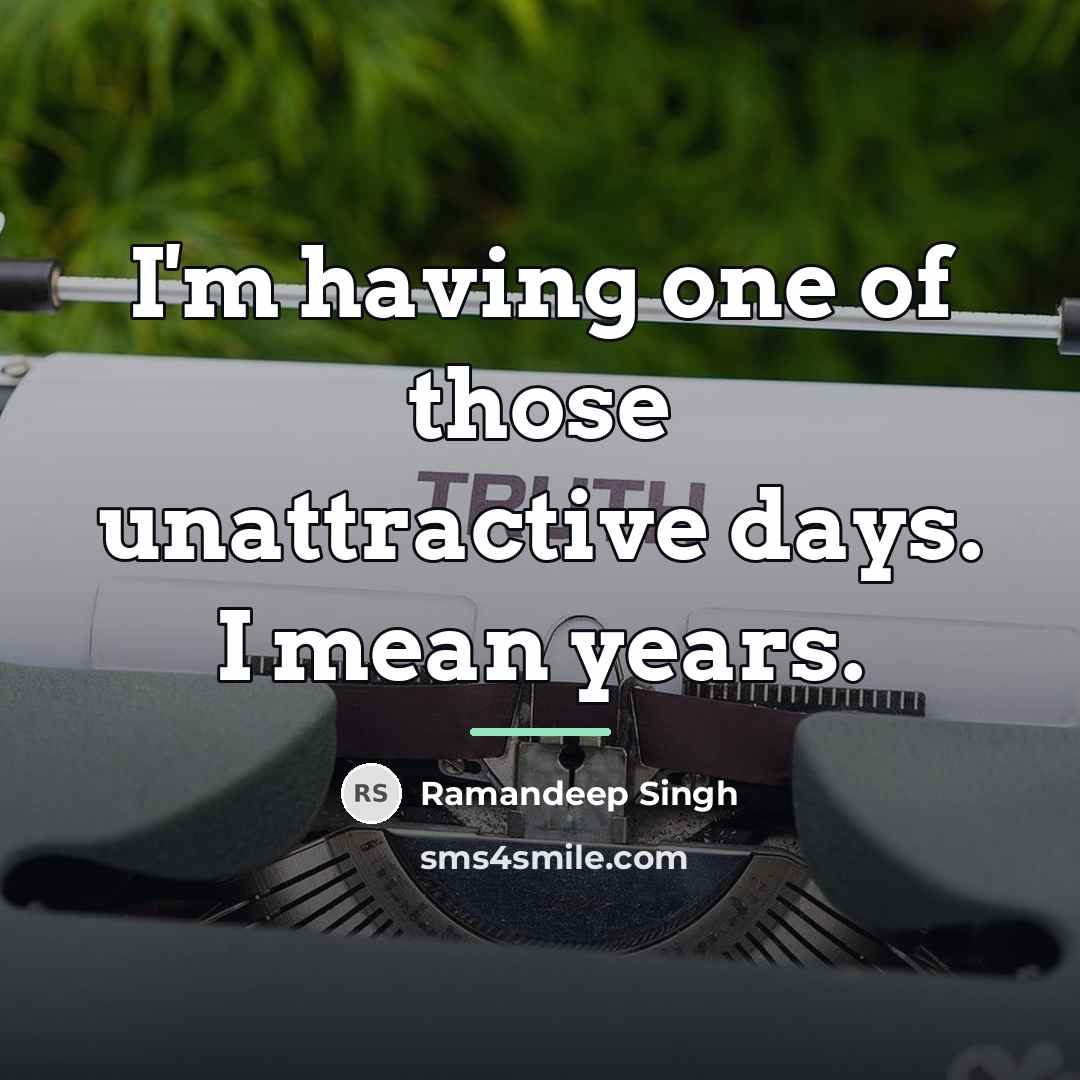 “I'm having one of those unattractive days. I mean years.…” quote by Ramandeep Singh