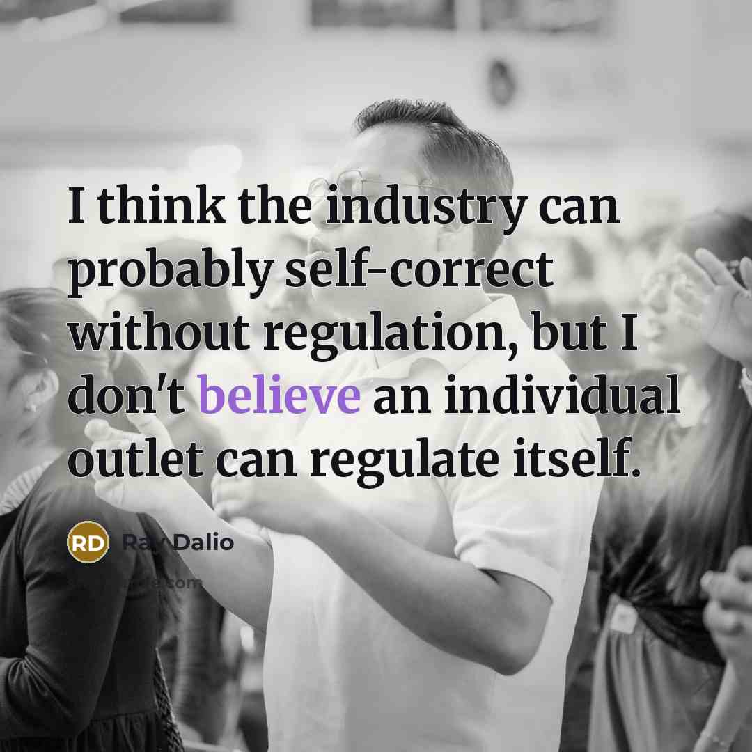 “I think the industry can probably self-correct without regulation, but…” quote by Ray Dalio