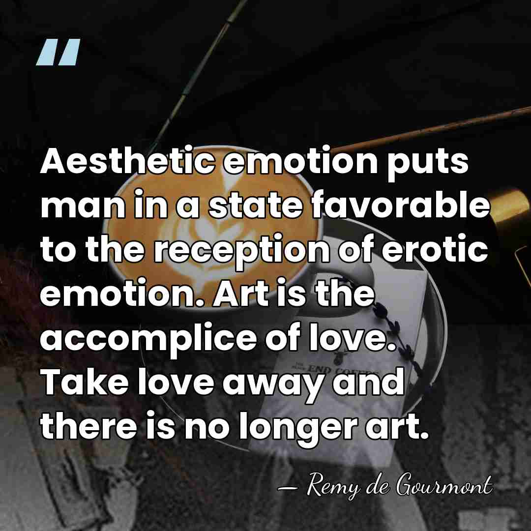 Aesthetic emotion puts man in a state favorable to the reception of&hellip; - Remy de Gourmont