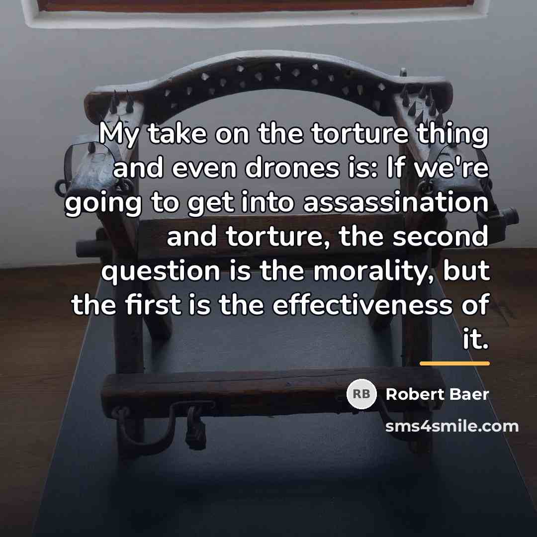“My take on the torture thing and even drones is:…” quote by Robert Baer