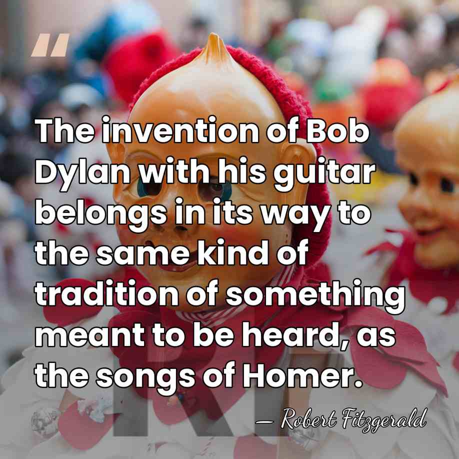 The invention of Bob Dylan with his guitar belongs in its way&hellip; - Robert Fitzgerald
