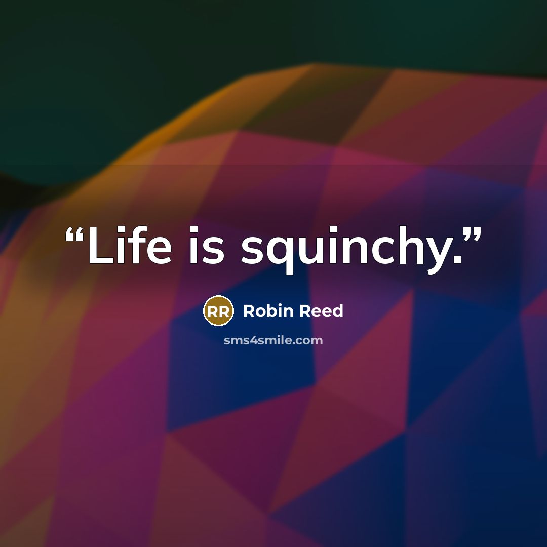“Life is squinchy.” quote by Robin Reed