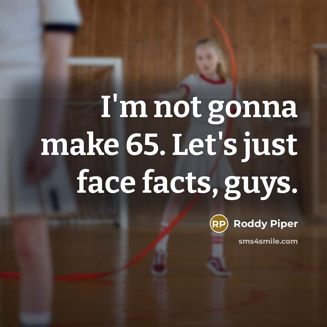 “I'm not gonna make 65. Let's just face facts, guys.…” quote by Roddy Piper