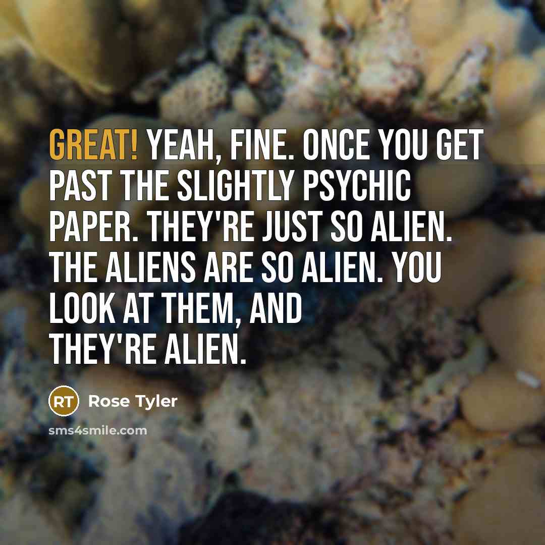 “Great! Yeah, fine. Once you get past the slightly psychic…” quote by Rose Tyler