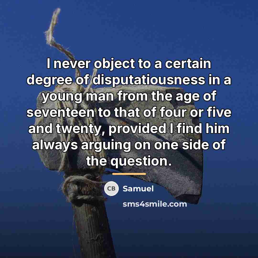“I never object to a certain degree of disputatiousness in…” quote by Samuel