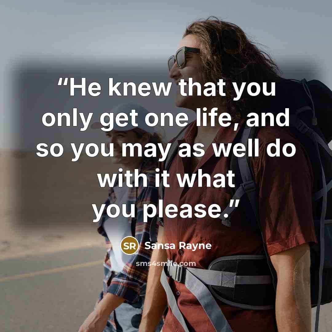 “He knew that you only get one life, and so you may as well do with it what you please.” quote by Sansa Rayne