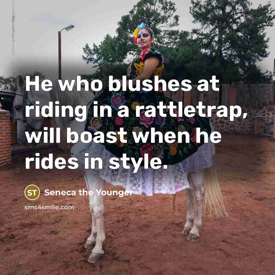 “He who blushes at riding in a rattletrap, will boast…” quote by Seneca the Younger