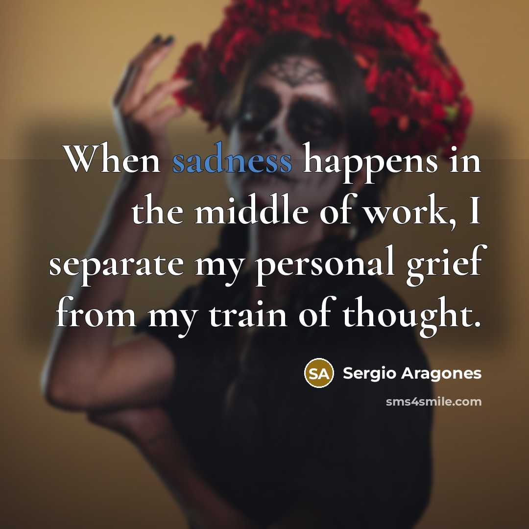 “When sadness happens in the middle of work, I separate…” quote by Sergio Aragones