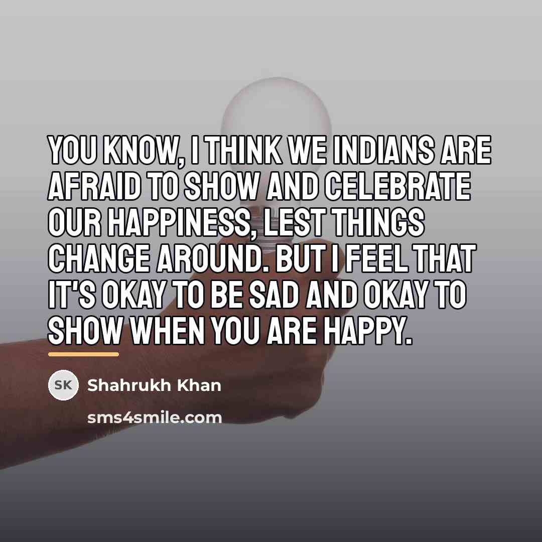 “You know, I think we Indians are afraid to show…” quote by Shahrukh Khan