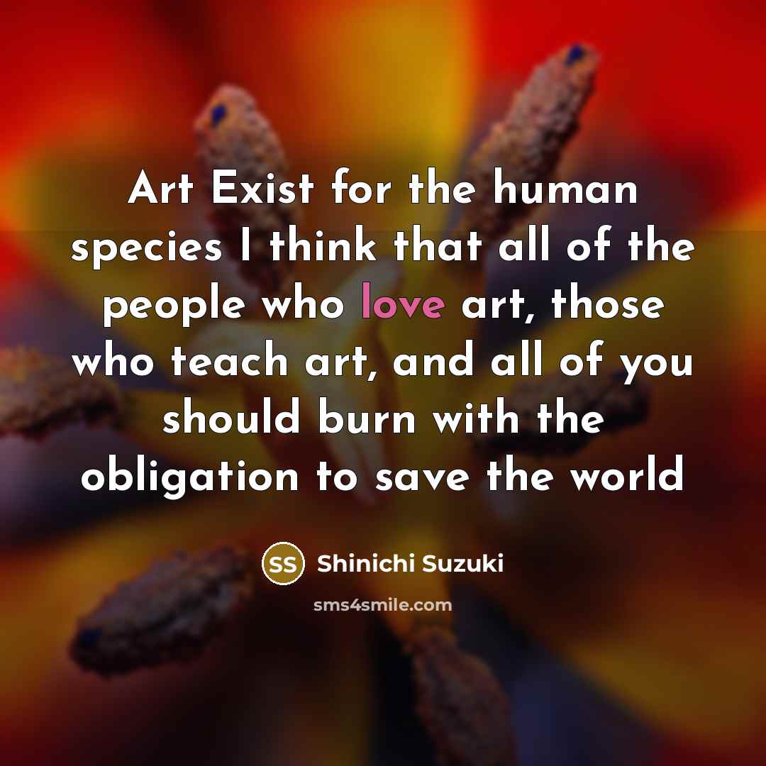“Art Exist for the human species I think that all…” quote by Shinichi Suzuki