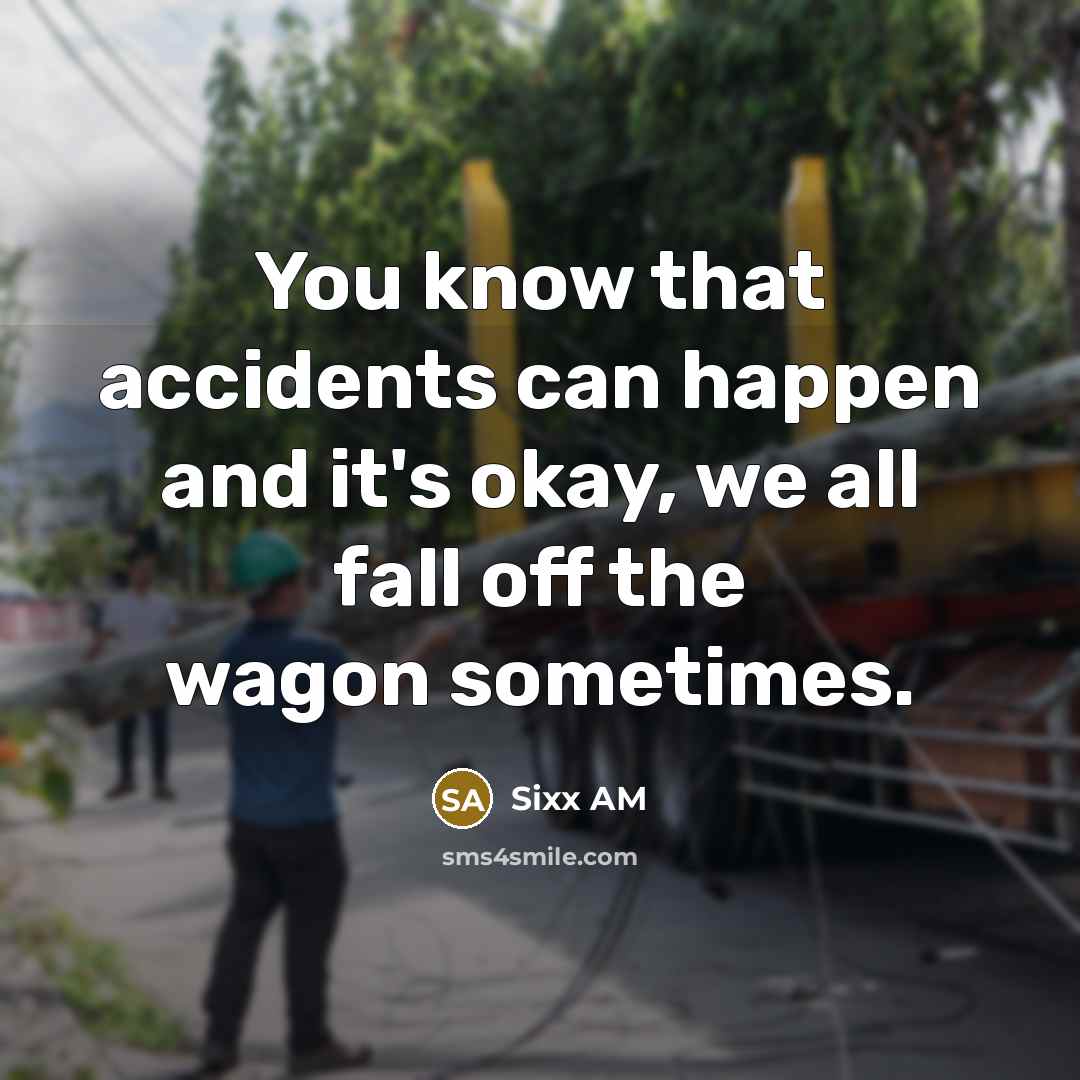 “You know that accidents can happen and it's okay, we all fall off the wagon sometimes.” quote by Sixx AM