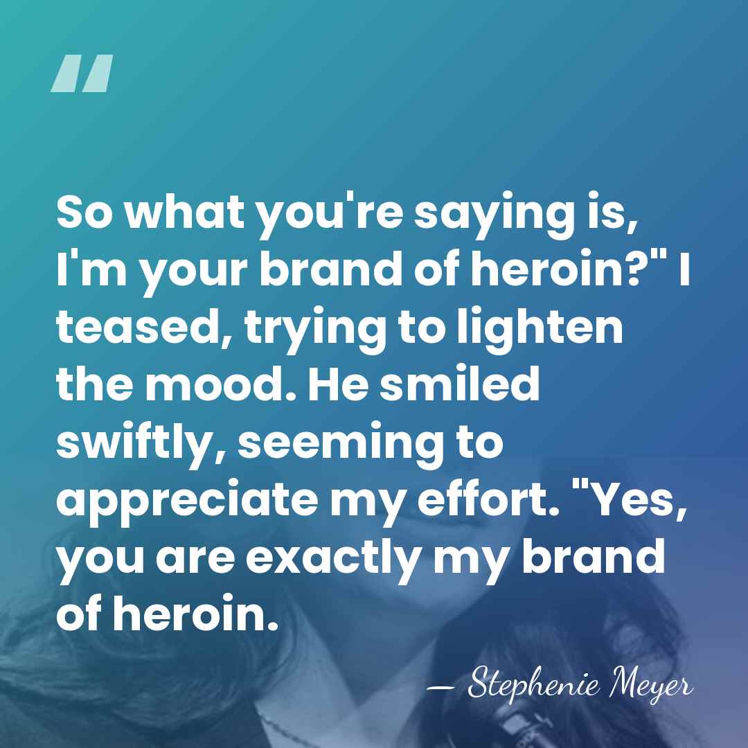 So what you're saying is, I'm your brand of heroin?" I teased,&hellip; - Stephenie Meyer