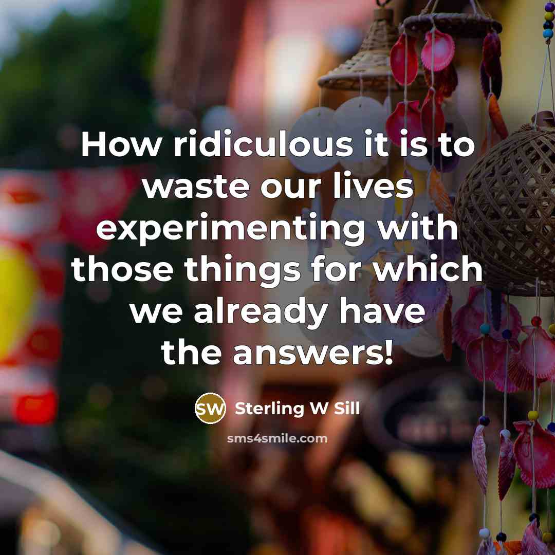 “How ridiculous it is to waste our lives experimenting with…” quote by Sterling W Sill