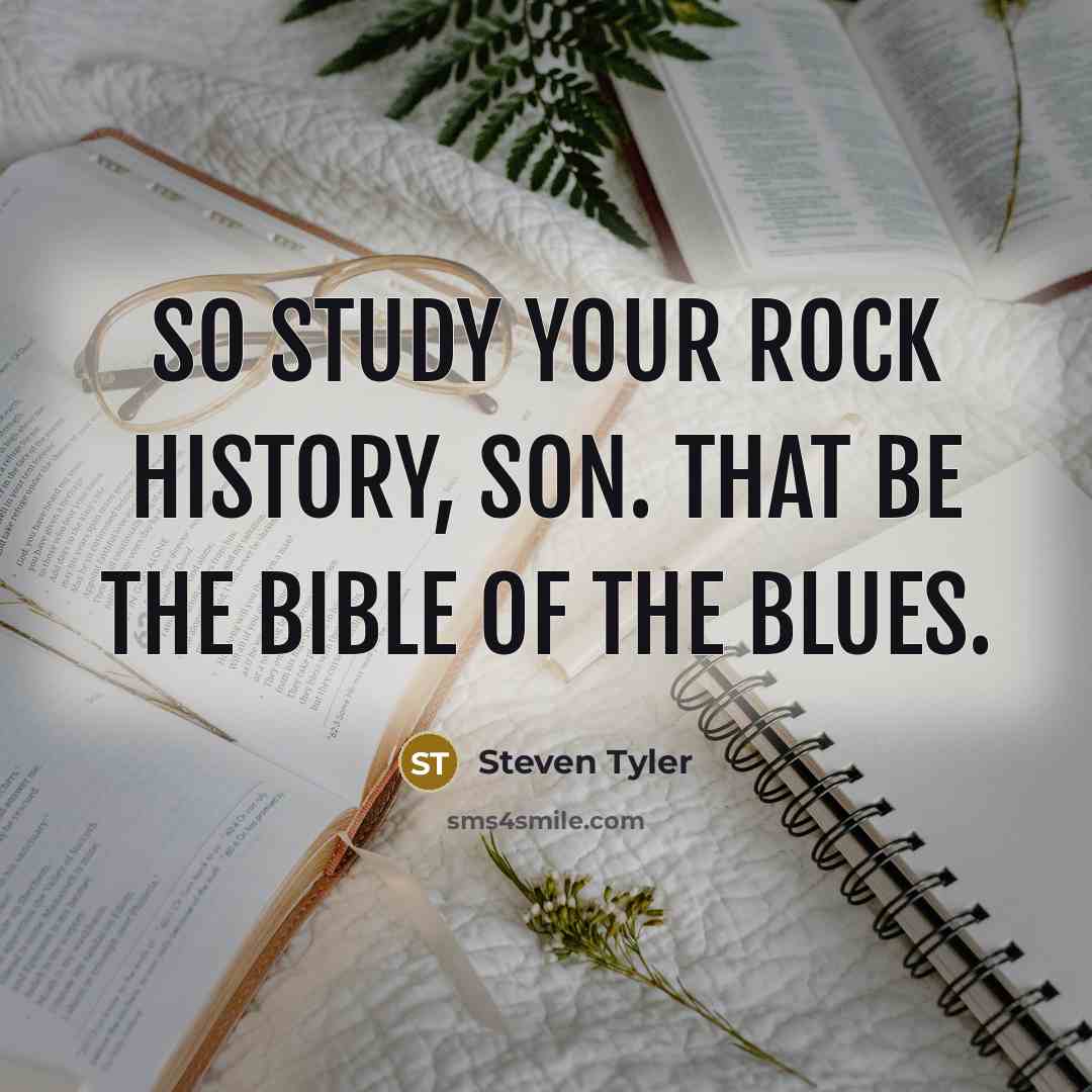 “So study your rock history, son. That be the Bible…” quote by Steven Tyler
