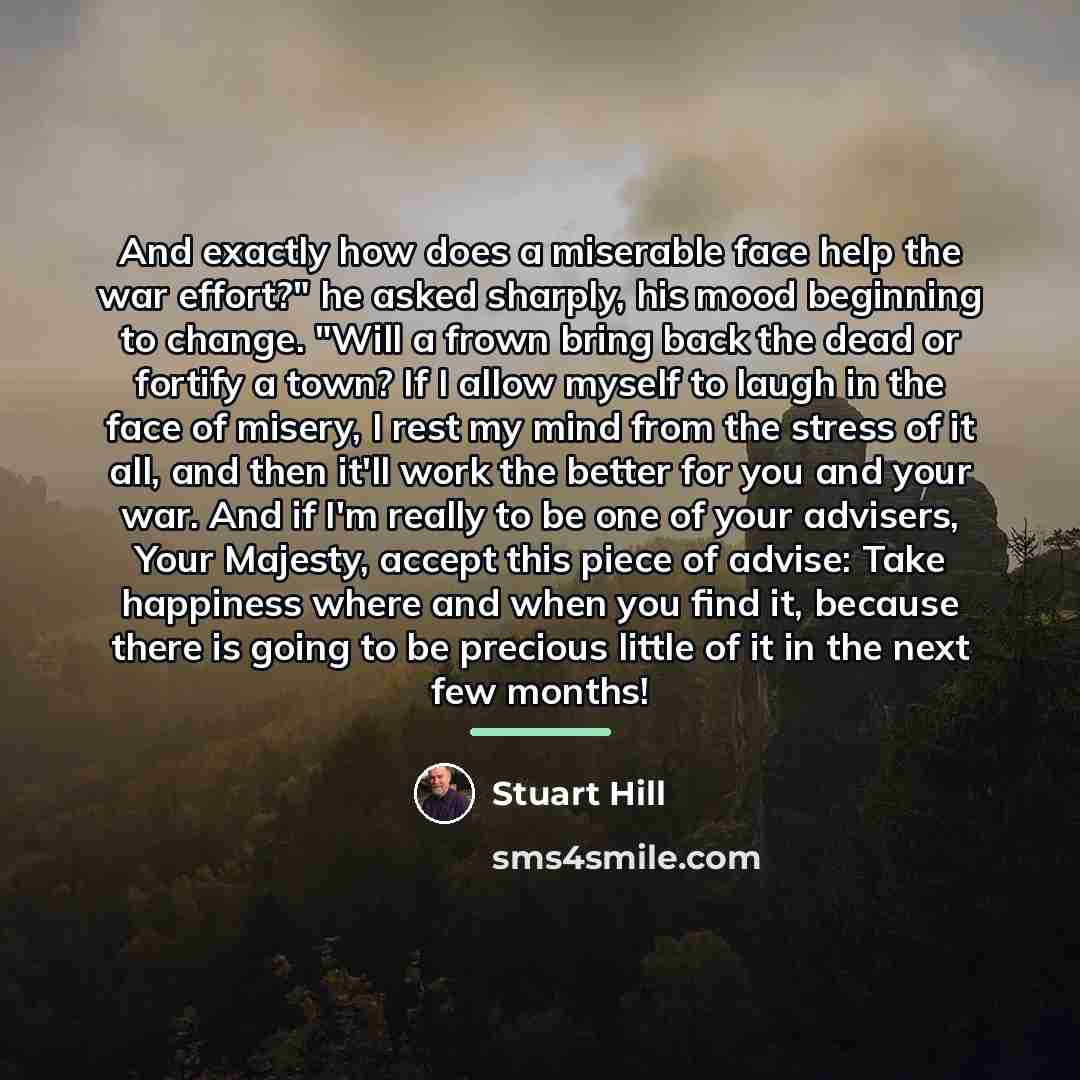 “And exactly how does a miserable face help the war…” quote by Stuart Hill