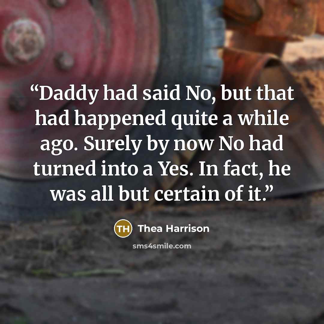 “Daddy had said No, but that had happened quite a while ago. Surely by now No had turned into a Yes. In fact, he was all but certain of it.” quote by Thea Harrison