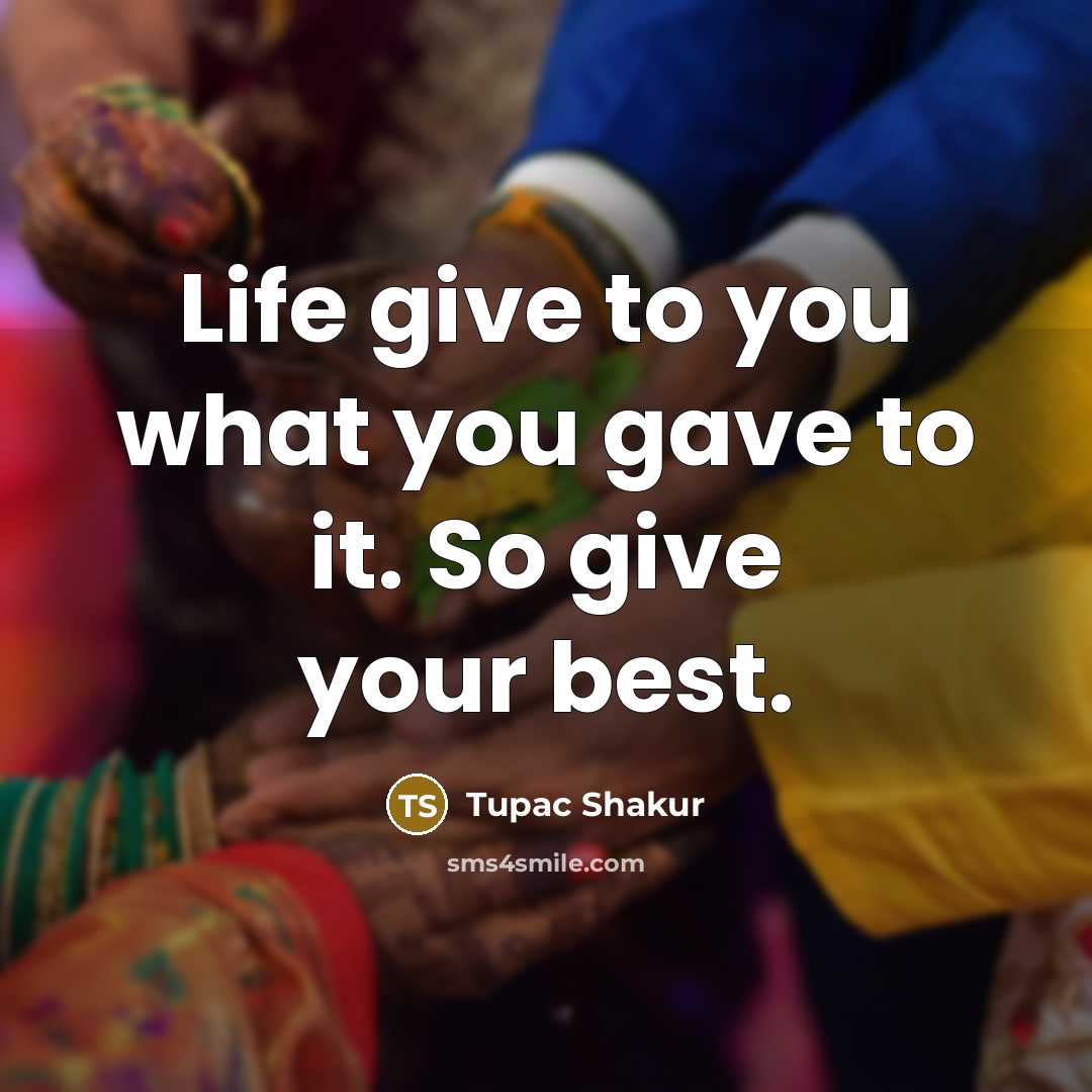 “Life give to you what you gave to it. So give your best.” quote by Tupac Shakur